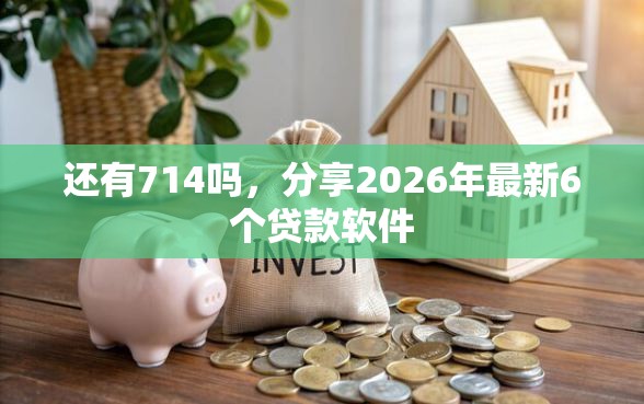 还有714吗，分享2026年最新6个贷款软件