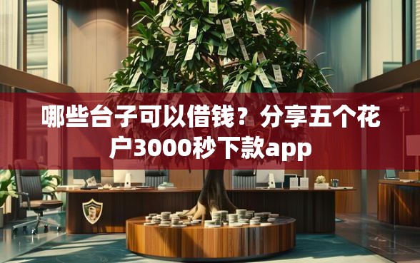 哪些台子可以借钱？分享五个花户3000秒下款app