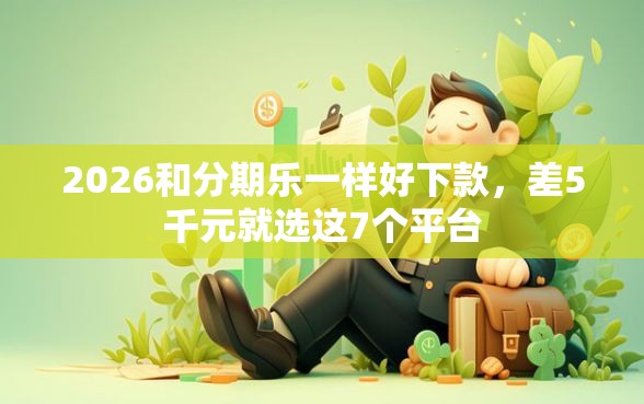 2026和分期乐一样好下款，差5千元就选这7个平台