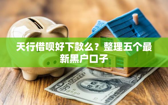 天行借呗好下款么？整理五个最新黑户口子