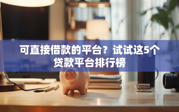可直接借款的平台？试试这5个贷款平台排行榜