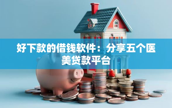 好下款的借钱软件：分享五个医美贷款平台