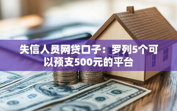 失信人员网贷口子：罗列5个可以预支500元的平台