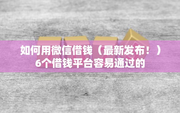 如何用微信借钱（最新发布！）6个借钱平台容易通过的