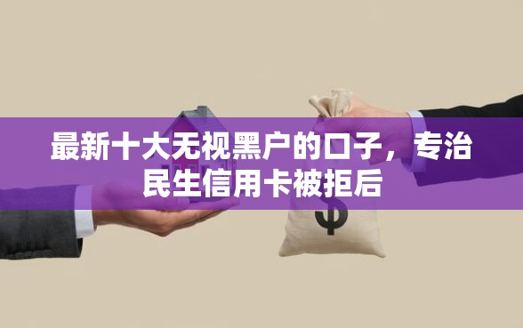 最新十大无视黑户的口子，专治民生信用卡被拒后