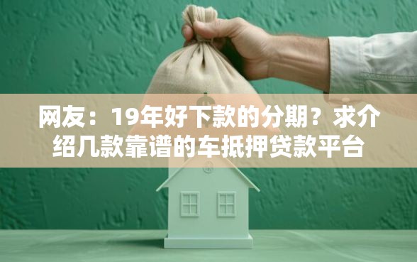 网友：19年好下款的分期？求介绍几款靠谱的车抵押贷款平台