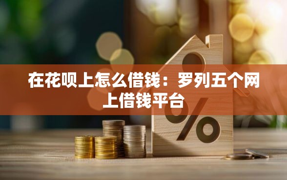 在花呗上怎么借钱：罗列五个网上借钱平台