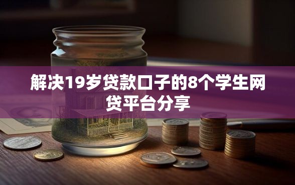 解决19岁贷款口子的8个学生网贷平台分享