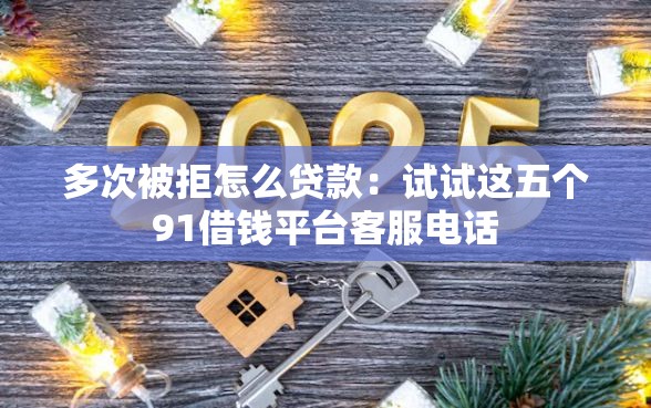 多次被拒怎么贷款：试试这五个91借钱平台客服电话