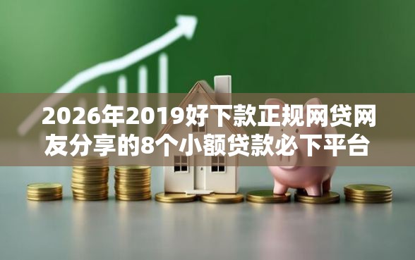 2026年2019好下款正规网贷网友分享的8个小额贷款必下平台我觉得不错！