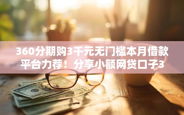 360分期购3千元无门槛本月借款平台力荐！分享小额网贷口子3千元无门槛借款