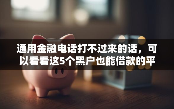 通用金融电话打不过来的话，可以看看这5个黑户也能借款的平台