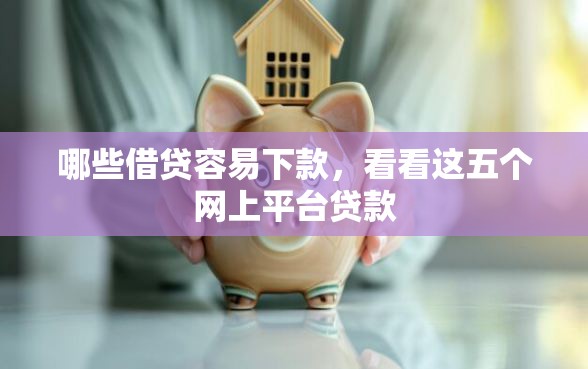 哪些借贷容易下款，看看这五个网上平台贷款