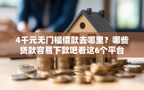 4千元无门槛借款去哪里？哪些贷款容易下款吧看这6个平台