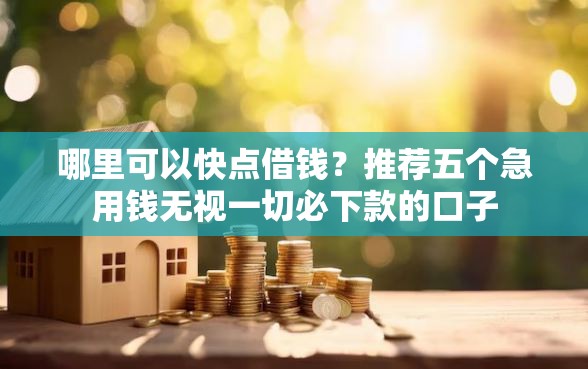 哪里可以快点借钱？推荐五个急用钱无视一切必下款的口子