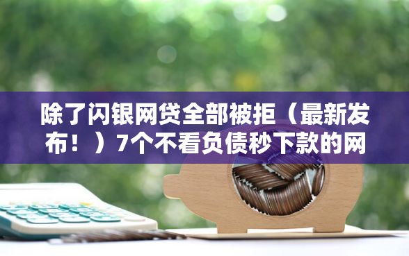除了闪银网贷全部被拒（最新发布！）7个不看负债秒下款的网贷平台