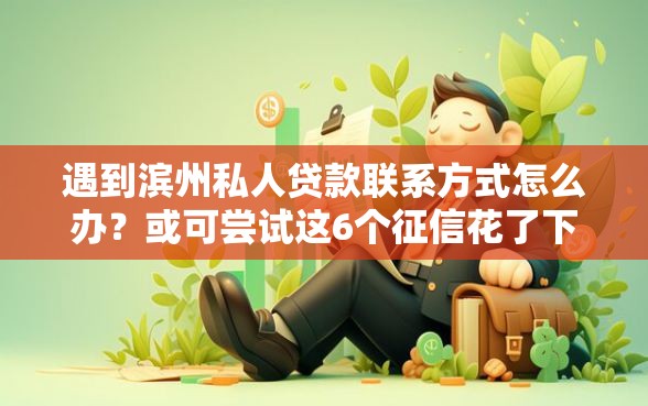遇到滨州私人贷款联系方式怎么办？或可尝试这6个征信花了下款的平台