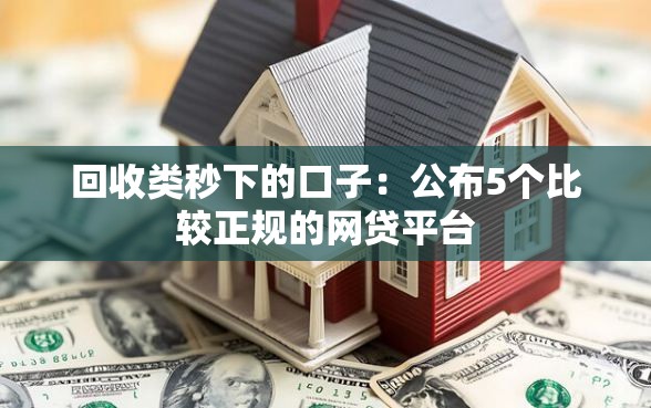 回收类秒下的口子：公布5个比较正规的网贷平台