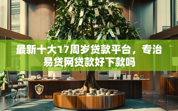 最新十大17周岁贷款平台，专治易贷网贷款好下款吗