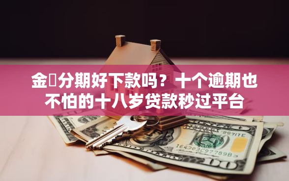 金灜分期好下款吗？十个逾期也不怕的十八岁贷款秒过平台