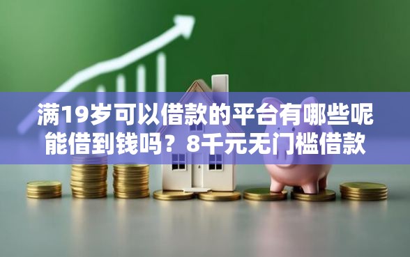 满19岁可以借款的平台有哪些呢能借到钱吗？8千元无门槛借款8个平台推荐