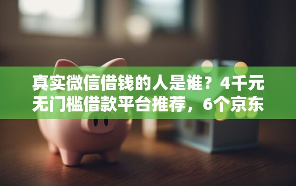 真实微信借钱的人是谁？4千元无门槛借款平台推荐，6个京东贷款平台盘点