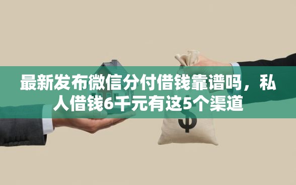 最新发布微信分付借钱靠谱吗，私人借钱6千元有这5个渠道