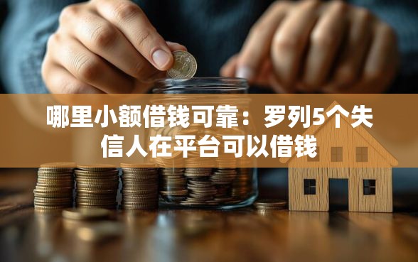 哪里小额借钱可靠：罗列5个失信人在平台可以借钱