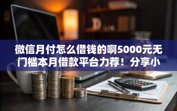 微信月付怎么借钱的啊5000元无门槛本月借款平台力荐！分享小额网贷口子5000元无门槛借款