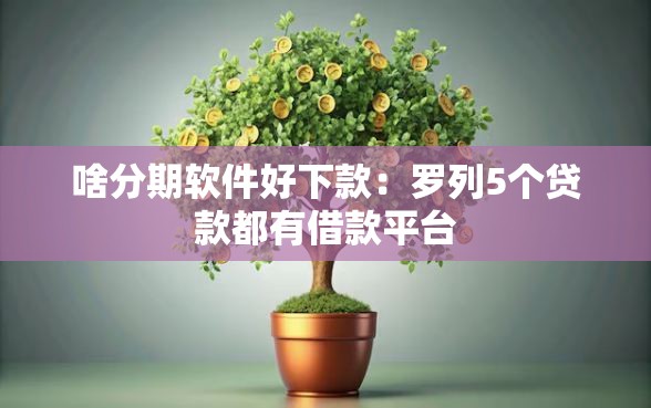 啥分期软件好下款：罗列5个贷款都有借款平台
