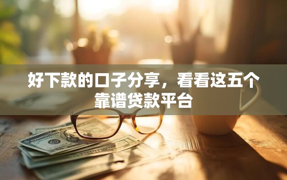 好下款的口子分享，看看这五个靠谱贷款平台