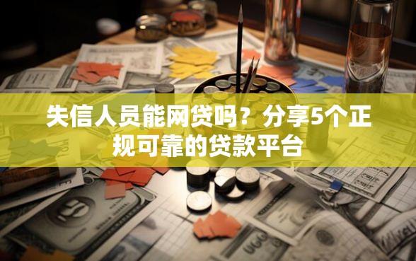 失信人员能网贷吗？分享5个正规可靠的贷款平台