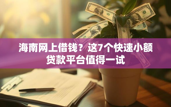 海南网上借钱？这7个快速小额贷款平台值得一试