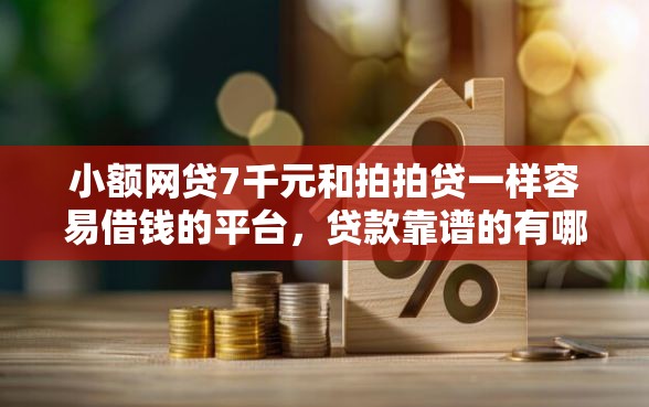 小额网贷7千元和拍拍贷一样容易借钱的平台，贷款靠谱的有哪些平台的7个平台介绍