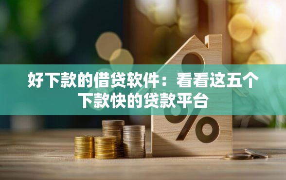 好下款的借贷软件：看看这五个下款快的贷款平台