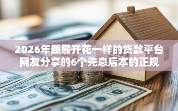 2026年跟易开花一样的贷款平台网友分享的6个先息后本的正规贷款平台我觉得不错！