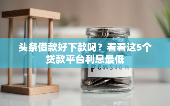 头条借款好下款吗？看看这5个贷款平台利息最低