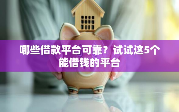 哪些借款平台可靠？试试这5个能借钱的平台