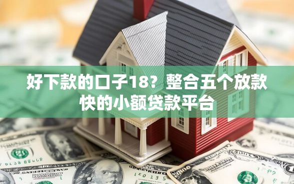 好下款的口子18？整合五个放款快的小额贷款平台