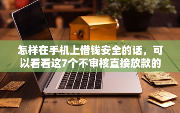 怎样在手机上借钱安全的话，可以看看这7个不审核直接放款的软件