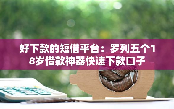好下款的短借平台：罗列五个18岁借款神器快速下款口子