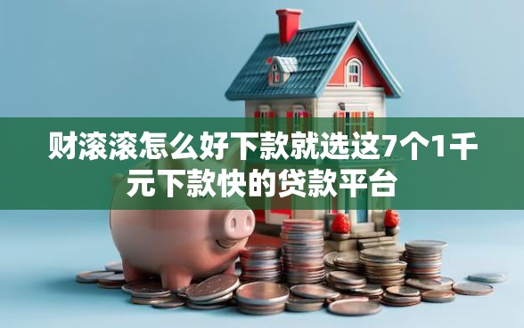 财滚滚怎么好下款就选这7个1千元下款快的贷款平台