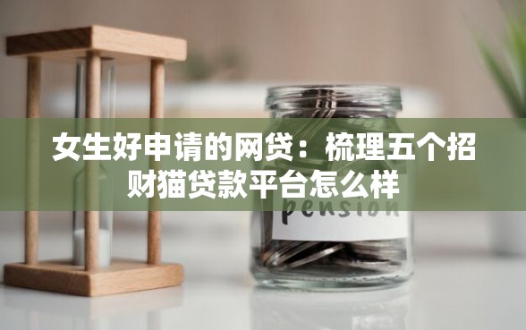 女生好申请的网贷:梳理五个招财猫贷款平台怎么样 女生好申请的网贷:梳理五个招财猫贷款平台怎么样