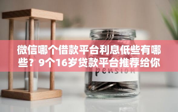 微信哪个借款平台利息低些有哪些？9个16岁贷款平台推荐给你