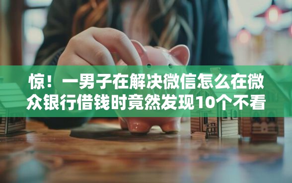 惊！一男子在解决微信怎么在微众银行借钱时竟然发现10个不看征信查询的口子，事后分享了出来