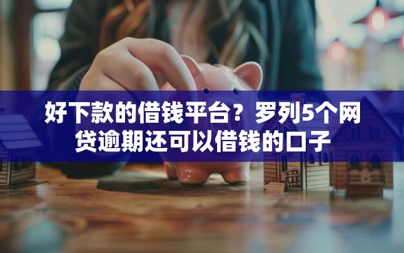 好下款的借钱平台？罗列5个网贷逾期还可以借钱的口子