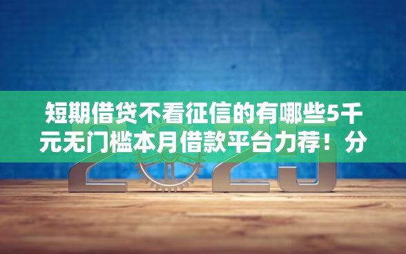 短期借贷不看征信的有哪些5千元无门槛本月借款平台力荐！分享小额网贷口子5千元无门槛借款