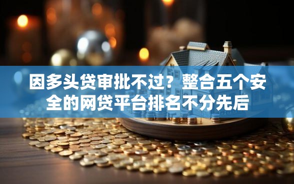 因多头贷审批不过？整合五个安全的网贷平台排名不分先后
