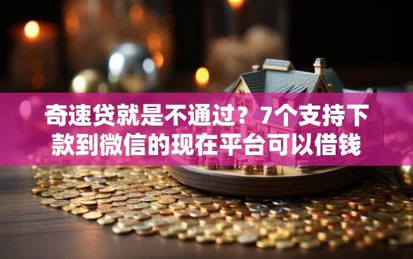奇速贷就是不通过？7个支持下款到微信的现在平台可以借钱