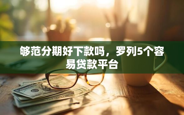 够范分期好下款吗，罗列5个容易贷款平台